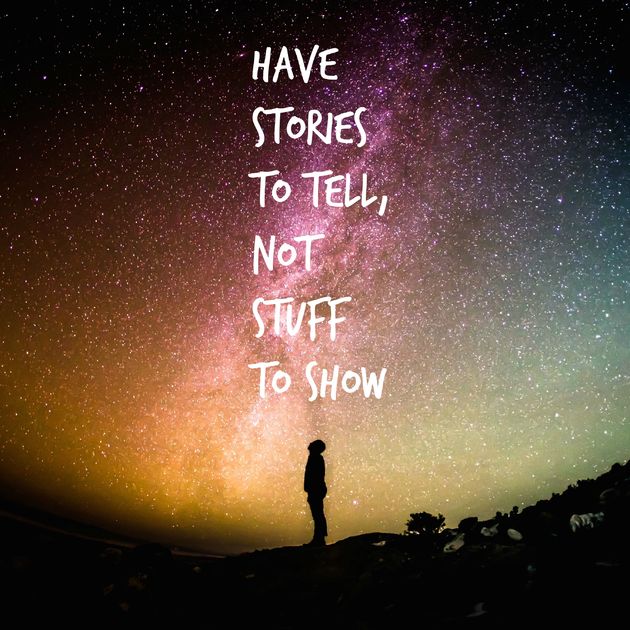 Have stories to tell, not stuff to show.