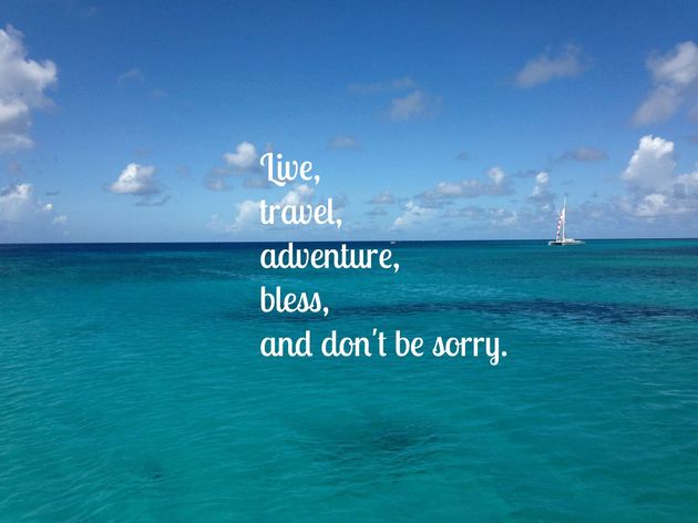Live, travel, adventure, bless, and don`t be sorry.