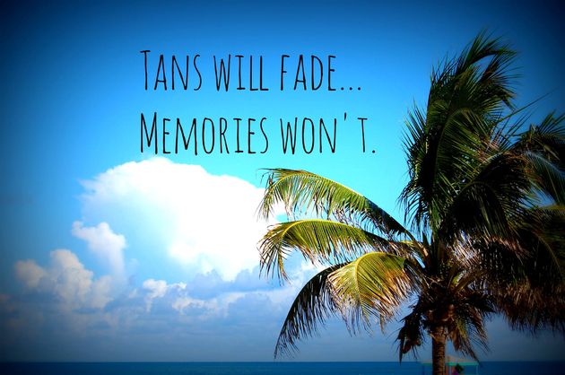 Tans will fade, memories won`t.